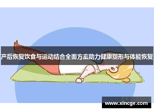产后恢复饮食与运动结合全面方案助力健康塑形与体能恢复